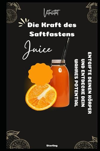 Die Kraft des Saftfastens I Entgifte deinen Körper und entdecke dein wahres Potential: Saftfasten leicht gemacht: Entgifte, strahle, lebe – mit natürlichen Säften zu mehr Gesundheit Die Kraft des Saftfastens I Entgifte deinen Körper und entdecke dein wahres Potential: Saftfasten leicht gemacht: Entgifte, strahle, lebe – mit natürlichen Säften zu mehr Gesundheit von Independently published