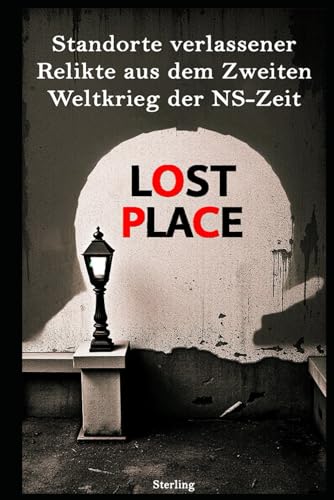 LOST PLACE I – Standorte verlassener Relikte aus dem Zweiten Weltkrieg der NS-Zeit: Vom Dritten Reich vergessen – Die letzten Spuren des NS-Regimes in Lost Places LOST PLACE I – Standorte verlassener Relikte aus dem Zweiten Weltkrieg der NS-Zeit: Vom Dritten Reich vergessen – Die letzten Spuren des NS-Regimes in Lost Places von Independently published