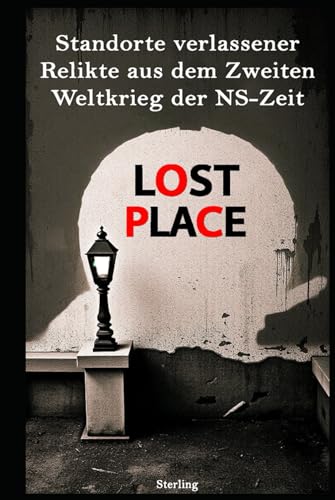 LOST PLACE I – Standorte verlassener Relikte aus dem Zweiten Weltkrieg der NS-Zeit: Vom Dritten Reich vergessen – Die letzten Spuren des NS-Regimes in Lost Places LOST PLACE I – Standorte verlassener Relikte aus dem Zweiten Weltkrieg der NS-Zeit: Vom Dritten Reich vergessen – Die letzten Spuren des NS-Regimes in Lost Places von Independently published
