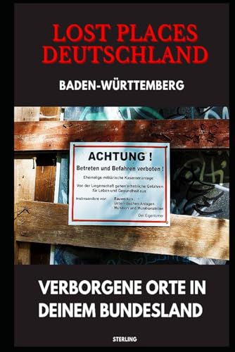 Lost Places Deutschland I Verborgene Orte in deinem Bundesland I Baden-Württemberg: Lost Places entdecken – Aber sicher! – Verlassene Orte mit Hinweisen zu Legalität und Gefahren Lost Places Deutschland I Verborgene Orte in deinem Bundesland I Baden-Württemberg: Lost Places entdecken – Aber sicher! – Verlassene Orte mit Hinweisen zu Legalität und Gefahren von Independently published