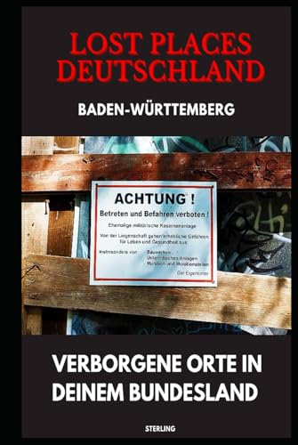 Lost Places Deutschland I Verborgene Orte in deinem Bundesland I Baden-Württemberg: Lost Places entdecken – Aber sicher! – Verlassene Orte mit Hinweisen zu Legalität und Gefahren Lost Places Deutschland I Verborgene Orte in deinem Bundesland I Baden-Württemberg: Lost Places entdecken – Aber sicher! – Verlassene Orte mit Hinweisen zu Legalität und Gefahren von Independently published