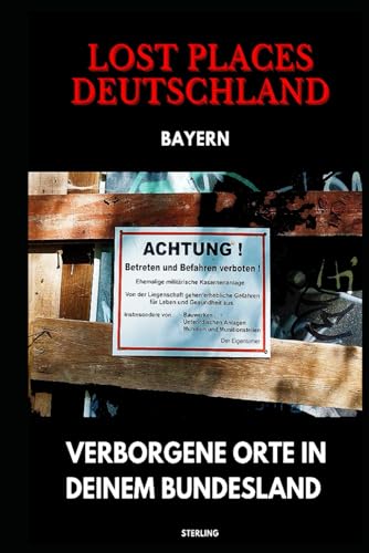 Lost Places Deutschland I Verborgene Orte in deinem Bundesland I Bayern: Lost Places entdecken – Aber sicher! – Verlassene Orte mit Hinweisen zu Legalität und Gefahren Lost Places Deutschland I Verborgene Orte in deinem Bundesland I Bayern: Lost Places entdecken – Aber sicher! – Verlassene Orte mit Hinweisen zu Legalität und Gefahren von Independently published