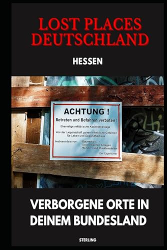 Lost Places Deutschland I Verborgene Orte in deinem Bundesland I Hessen: Lost Places entdecken – Aber sicher! – Verlassene Orte mit Hinweisen zu Legalität und Gefahren Lost Places Deutschland I Verborgene Orte in deinem Bundesland I Hessen: Lost Places entdecken – Aber sicher! – Verlassene Orte mit Hinweisen zu Legalität und Gefahren von Independently published