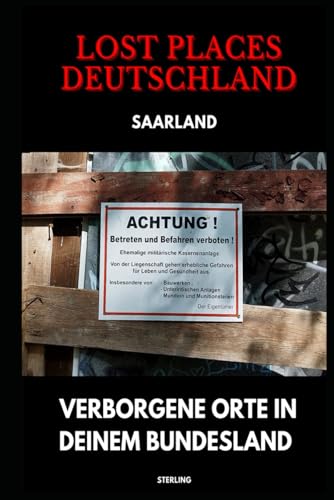 Lost Places Deutschland I Verborgene Orte in deinem Bundesland I Saarland: Lost Places entdecken – Aber sicher! – Verlassene Orte mit Hinweisen zu Legalität und Gefahren Lost Places Deutschland I Verborgene Orte in deinem Bundesland I Saarland: Lost Places entdecken – Aber sicher! – Verlassene Orte mit Hinweisen zu Legalität und Gefahren von Independently published