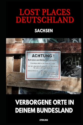 Lost Places Deutschland I Verborgene Orte in deinem Bundesland I Sachsen: Lost Places entdecken – Aber sicher! – Verlassene Orte mit Hinweisen zu Legalität und Gefahren Lost Places Deutschland I Verborgene Orte in deinem Bundesland I Sachsen: Lost Places entdecken – Aber sicher! – Verlassene Orte mit Hinweisen zu Legalität und Gefahren von Independently published