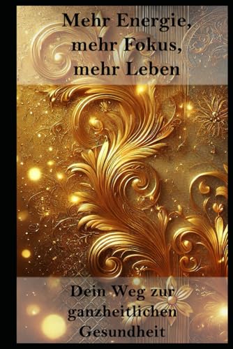 Mehr Energie, mehr Fokus, mehr Leben I Dein Weg zur ganzheitlichen Gesundheit: Die kraftvolle Methode für ein gesünderes, glücklicheres und fokussierteres Leben Mehr Energie, mehr Fokus, mehr Leben I Dein Weg zur ganzheitlichen Gesundheit: Die kraftvolle Methode für ein gesünderes, glücklicheres und fokussierteres Leben von Independently published