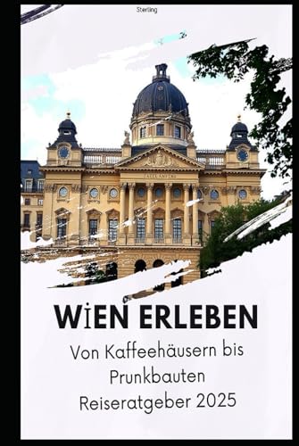 Wien erleben – Von Kaffeehäusern bis Prunkbauten Reiseratgeber 2025: Wien entdecken: Die schönsten Sehenswürdigkeiten & Geheimtipps Wien erleben – Von Kaffeehäusern bis Prunkbauten Reiseratgeber 2025: Wien entdecken: Die schönsten Sehenswürdigkeiten & Geheimtipps von Independently published