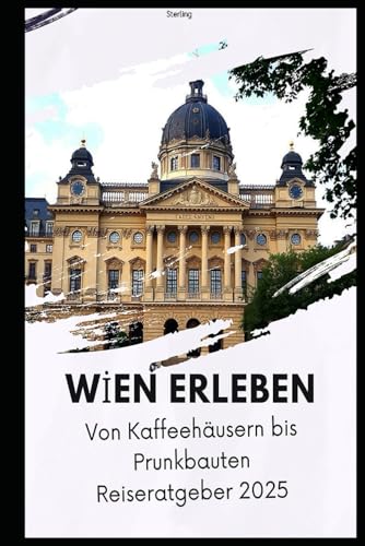 Wien erleben – Von Kaffeehäusern bis Prunkbauten Reiseratgeber 2025: Wien entdecken: Die schönsten Sehenswürdigkeiten & Geheimtipps Wien erleben – Von Kaffeehäusern bis Prunkbauten Reiseratgeber 2025: Wien entdecken: Die schönsten Sehenswürdigkeiten & Geheimtipps von Independently published