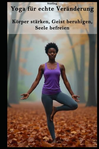Yoga für echte Veränderung I Körper stärken, Geist beruhigen, Seele befreien: Entdecke die Kraft des Yoga – für einen starken Körper, einen klaren Geist und eine befreite Seele Yoga für echte Veränderung I Körper stärken, Geist beruhigen, Seele befreien: Entdecke die Kraft des Yoga – für einen starken Körper, einen klaren Geist und eine befreite Seele von Independently published