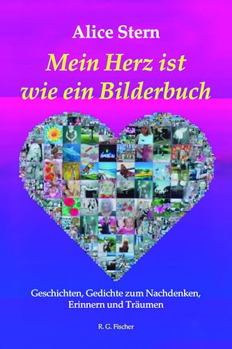 Mein Herz ist wie ein Bilderbuch: Geschichten, Gedichte zum Nachdenken, Erinnern und Träumen Mein Herz ist wie ein Bilderbuch: Geschichten, Gedichte zum Nachdenken, Erinnern und Träumen