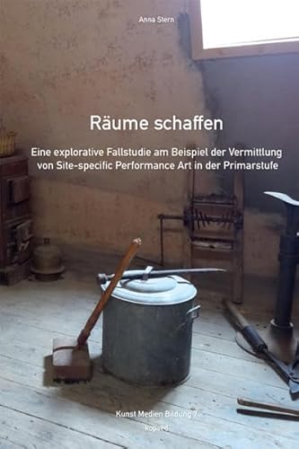 Räume schaffen: Eine explorative Fallstudie am Beispiel der Vermittlung von Site-specific Performance Art in der Primarstufe (Kunst Medien Bildung) von Kopd Verlag