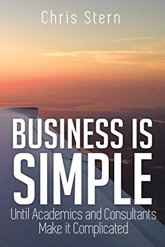 Business is Simple: Until Academics and Consultants Make it Complicated von Xlibris