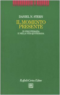 Il momento presente. In psicoterapia e nella vita quotidiana (Psicoanalisi e ricerca) von Raffaello Cortina Editore