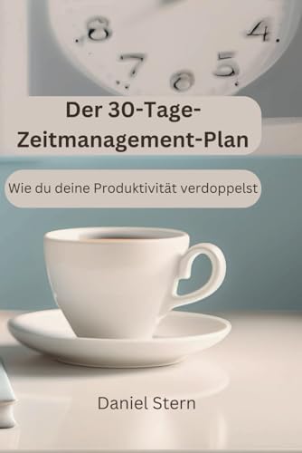 Der 30-Tage-Zeitmanagement-Plan: Wie du deine Produktivität verdoppelst von Independently published