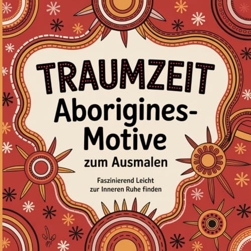 TRAUMZEIT Aborigines-Motive zum Ausmalen Faszinierend, Leicht zur inneren Ruhe finden von Independently published