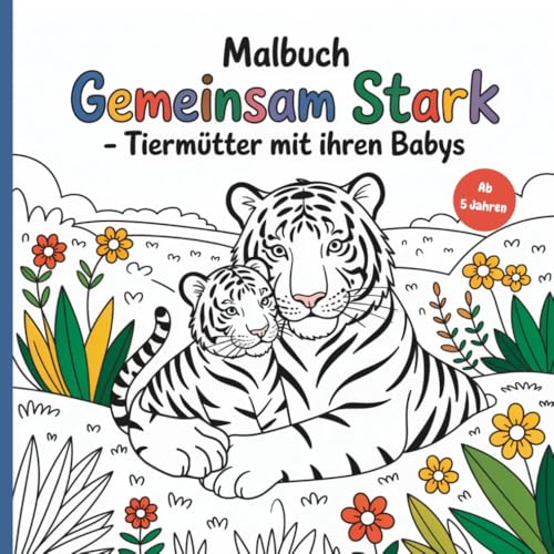 Gemeinsam Stark - Tiermütter und ihre Babys: Ein Malbuch ab 5 Jahren: 50 liebevoll gestaltete, verspielte Tiermotive alleinerziehender Mütter mit ihren Tierkindern von Independently published