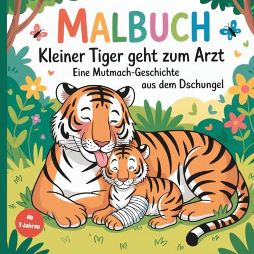 Kleiner Tiger geht zum Arzt - Eine Mutmachgeschichte aus dem Dschungel: Ein Malbuch ab 3 Jahren: 30 liebevoll gestaltete, verspielte Tiermotive zum Ausmalen von Independently published