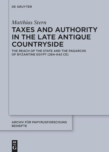 Taxes and Authority in the Late Antique Countryside: The Reach of the State and the Pagarchs of Byzantine Egypt (284–642 CE) (Archiv für Papyrusforschung und verwandte Gebiete – Beihefte, 55) von De Gruyter