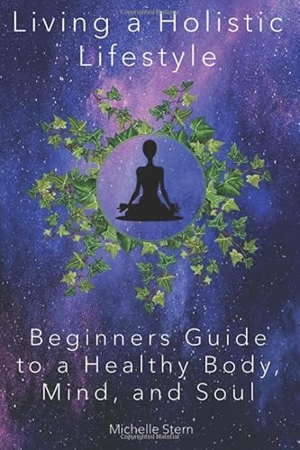 Living a Holistic Lifestyle: Beginners Guide to a Healthy Body, Mind, and Soul