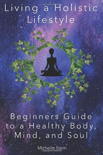 Living a Holistic Lifestyle: Beginners Guide to a Healthy Body, Mind, and Soul