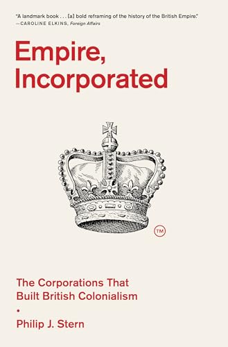 Empire, Incorporated: The Corporations That Built British Colonialism von Harvard University Press