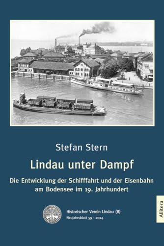 Lindau unter Dampf: Die Entwicklung der Schifffahrt und der Eisenbahn am Bodensee im 19. Jahrhundert Lindau unter Dampf: Die Entwicklung der Schifffahrt und der Eisenbahn am Bodensee im 19. Jahrhundert