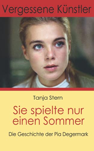 Sie spielte nur einen Sommer: Die Geschichte der Pia Degermark (Vergessene Künstler, Band 1) von Tanja Stern Edition Tanja Stern