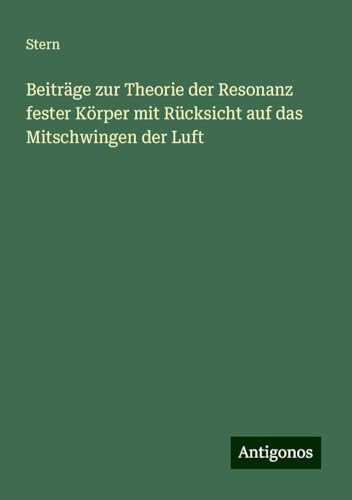 Beiträge zur Theorie der Resonanz fester Körper mit Rücksicht auf das Mitschwingen der Luft von Antigonos Verlag