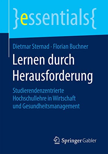 Lernen durch Herausforderung: Studierendenzentrierte Hochschullehre in Wirtschaft und Gesundheitsmanagement (essentials) von Springer
