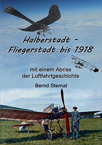 Halberstadt - Fliegerstadt bis 1918: mit einem Abriss der Luftfahrtgeschichte Halberstadt - Fliegerstadt bis 1918: mit einem Abriss der Luftfahrtgeschichte