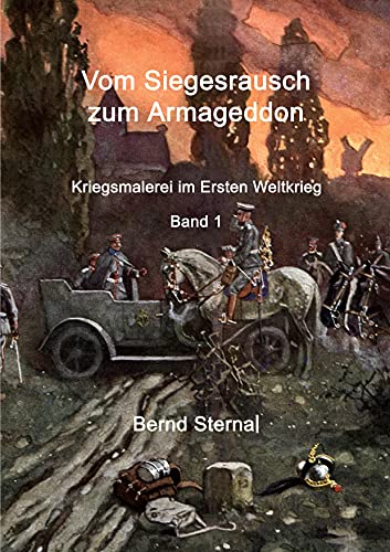 Vom Siegesrausch zum Armageddon: Kriegsmalerei im Ersten Weltkrieg Band 1 Vom Siegesrausch zum Armageddon: Kriegsmalerei im Ersten Weltkrieg Band 1
