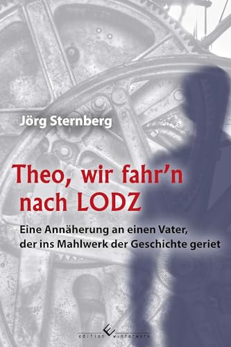 Theo, wir fahr’n nach LODZ: Eine Annäherung an einen Vater, der ins Mahlwerk der Geschichte geriet von edition winterwork