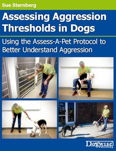 Assessing Aggression Thresholds in Dogs: Using the Assess-A-Pet Protocol to Better Understand Aggression von Dogwise Publishing