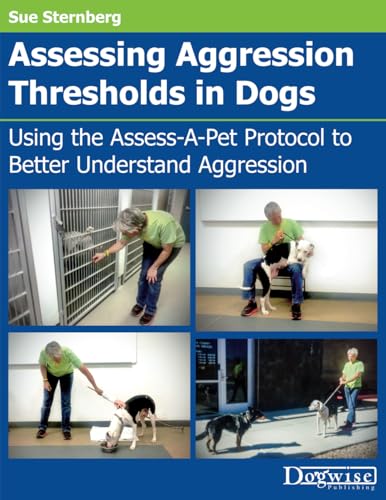 Assessing Aggression Thresholds in Dogs: Using the Assess-A-Pet Protocol to Better Understand Aggression von Dogwise Publishing