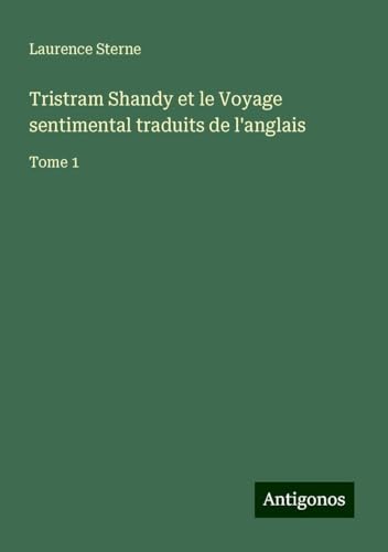 Tristram Shandy et le Voyage sentimental traduits de l'anglais: Tome 1 Tristram Shandy et le Voyage sentimental traduits de l'anglais: Tome 1 von Antigonos Verlag