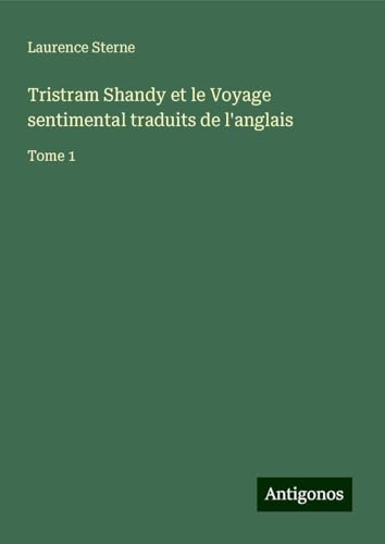 Tristram Shandy et le Voyage sentimental traduits de l'anglais: Tome 1 Tristram Shandy et le Voyage sentimental traduits de l'anglais: Tome 1 von Antigonos Verlag