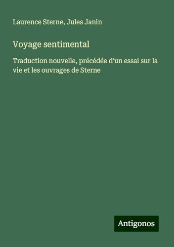 Voyage sentimental: Traduction nouvelle, précédée d'un essai sur la vie et les ouvrages de Sterne Voyage sentimental: Traduction nouvelle, précédée d'un essai sur la vie et les ouvrages de Sterne von Antigonos Verlag