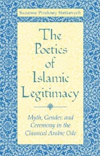 The Poetics of Islamic Legitimacy: Myth, Gender, and Ceremony in the Classical Arabic Ode