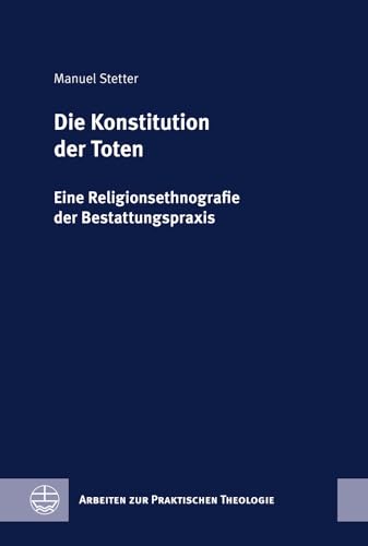 Die Konstitution der Toten: Eine Religionsethnografie der Bestattungspraxis (Arbeiten zur Praktischen Theologie (APrTh)) von Evangelische Verlagsansta