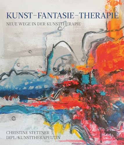 Kunst - Fantasie - Therapie: Neue Wege in der Kunsttherapie