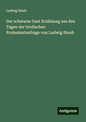 Der schwarze Gast Erzählung aus den Tagen der tirolischen Protestantenfrage von Ludwig Steub von Antigonos Verlag