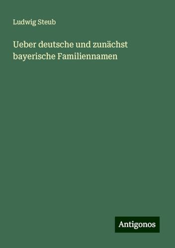 Ueber deutsche und zunächst bayerische Familiennamen von Antigonos Verlag