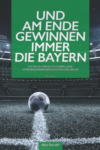 Und am Ende gewinnen immer die Bayern: Ein völlig verrücktes Fußball-Jahr unter besonderer Berücksichtigung des HSV