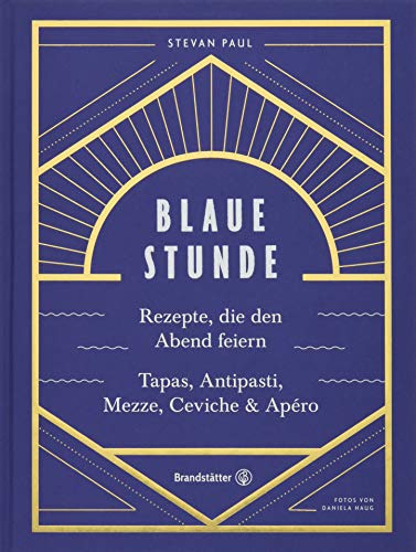 Das Feierabend-Kochbuch: Blaue Stunde von Stevan Paul. Tapas, Antipasti, Mezze, Ceviche, Apéro und Cocktails: Rezepte, die den Abend feiern. Tapas, Antipasti, Mezze, Ceviche & Apéro