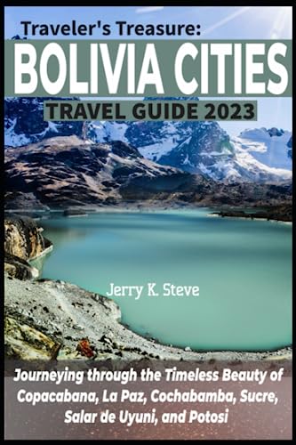 TRAVELER'S TREASURE: BOLIVIA CITIES TRAVEL GUIDE 2023: Journeying through the Timeless Beauty of Copacabana, La Paz, Cochabamba, Sucre, Salar de Uyuni, and Potosi von Independently published