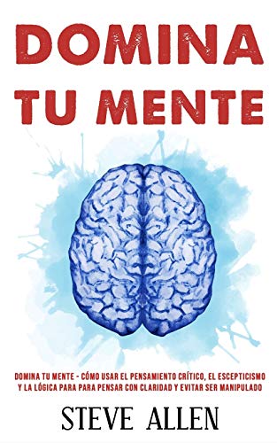 Domina tu mente - Cómo usar el pensamiento crítico, el escepticismo y la lógica para para pensar con claridad y evitar ser manipulado: Técnicas ... y reingeniería del pensamiento, Band 3) Domina tu mente - Cómo usar el pensamiento crítico, el escepticismo y la lógica para para pensar con claridad y evitar ser manipulado: Técnicas ... y reingeniería del pensamiento, Band 3)