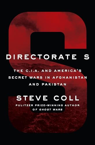 Directorate S: The C.I.A. and America's Secret Wars in Afghanistan and Pakistan