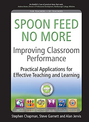 Improving classroom performance20110428: Spoon Feed No More, Practical Applications for Effective Teaching and Learning von Crown House Publishing