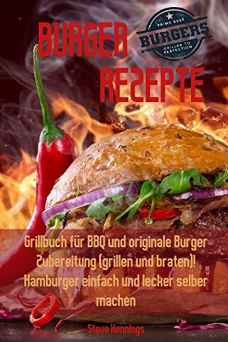 Burger Rezepte:  Grillbuch für BBQ und originale Burger Zubereitung  (grillen und braten)!  Hamburger einfach und lecker selber machen von Independently published