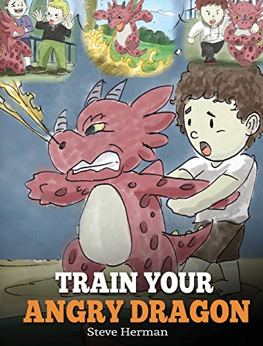 Train Your Angry Dragon: Teach Your Dragon To Be Patient. A Cute Children Story To Teach Kids About Emotions and Anger Management. (My Dragon Books, Band 2)
